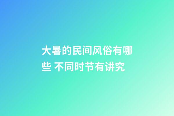 大暑的民间风俗有哪些 不同时节有讲究